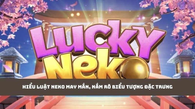 Hiểu luật Neko may mắn, nắm rõ biểu tượng đặc trưng