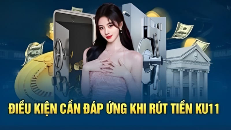 Điều kiện cơ bản cần đáp ứng khi rút tiền Ku11