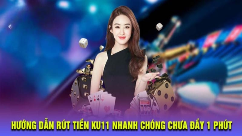 Quy trình thực hiện rút tiền KU11 nhanh chóng chưa đầy 1 phút